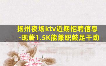 扬州夜场ktv近期招聘信息-现薪1.5K能兼职鼓足干劲