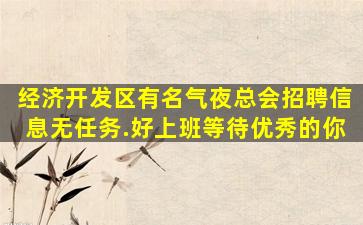 经济开发区有名气夜总会招聘信息无任务.好上班等待优秀的你