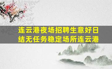 连云港夜场招聘生意好日结无任务稳定场所连云港